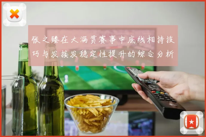 张之臻在大满贯赛事中底线相持技巧与发接发稳定性提升的综合分析