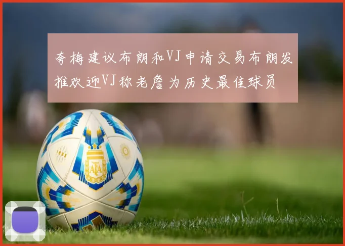 夸梅建议布朗和VJ申请交易布朗发推欢迎VJ称老詹为历史最佳球员