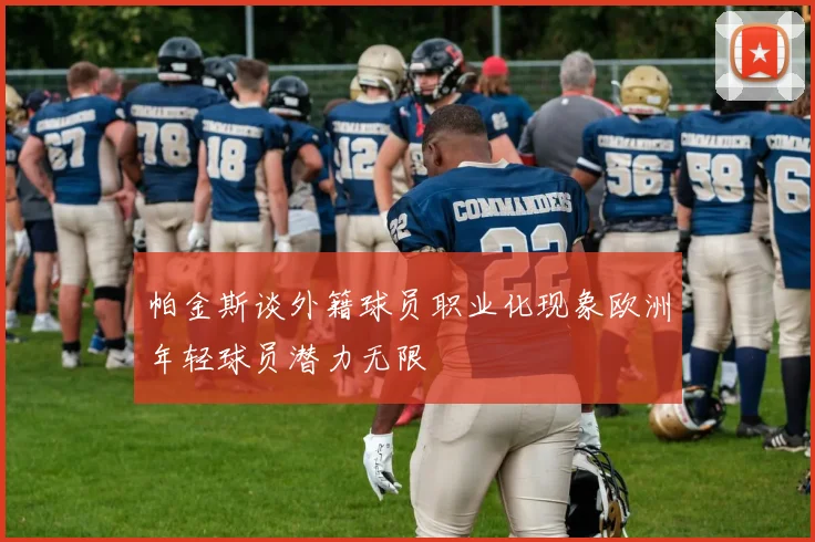 帕金斯谈外籍球员职业化现象欧洲年轻球员潜力无限