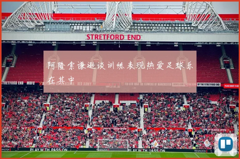 阿隆索谦逊谈训练表现热爱足球乐在其中