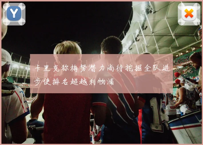 卡里克称梅努潜力尚待挖掘全队进步使排名超越利物浦