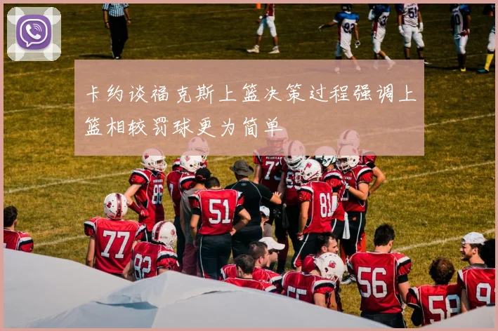 卡约谈福克斯上篮决策过程强调上篮相较罚球更为简单