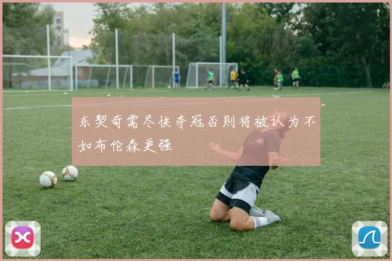 东契奇需尽快夺冠否则将被认为不如布伦森更强