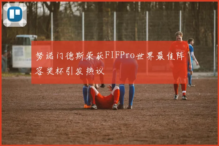 努诺门德斯荣获FIFPro世界最佳阵容奖杯引发热议