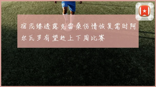 宿茂臻透露克雷桑伤情恢复需时阿尔瓦罗有望赶上下周比赛