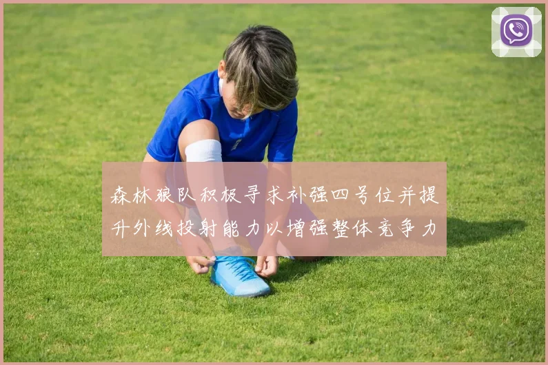 森林狼队积极寻求补强四号位并提升外线投射能力以增强整体竞争力