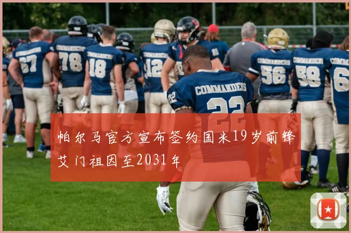 帕尔马官方宣布签约国米19岁前锋艾门祖因至2031年