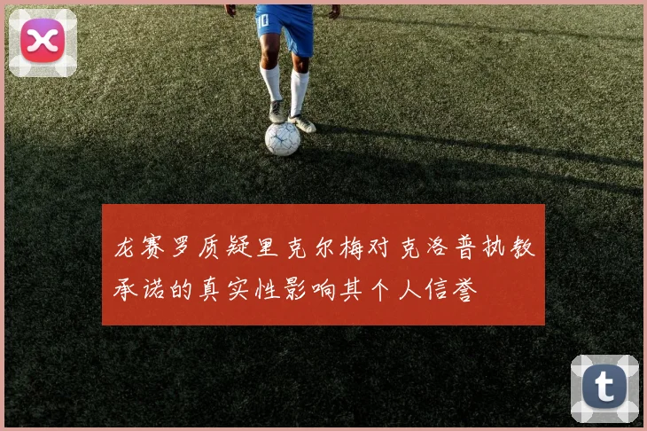 龙赛罗质疑里克尔梅对克洛普执教承诺的真实性影响其个人信誉